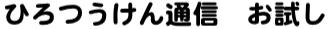 ひろつうけん通信　お試し